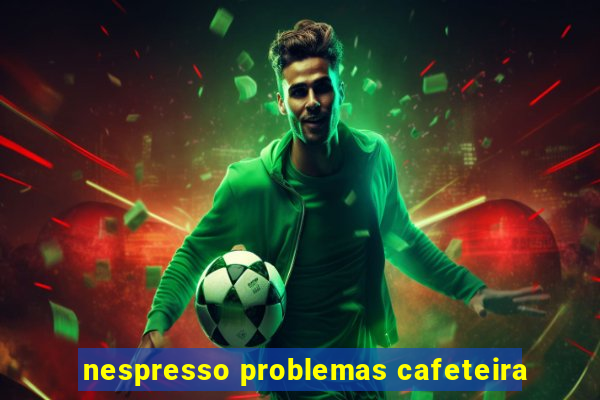 nespresso problemas cafeteira